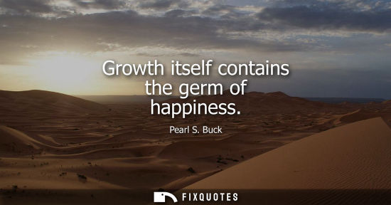 Small: Growth itself contains the germ of happiness
