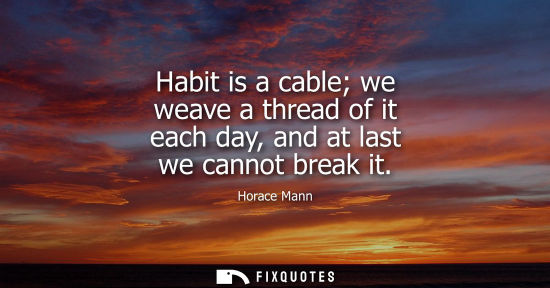 Small: Habit is a cable we weave a thread of it each day, and at last we cannot break it