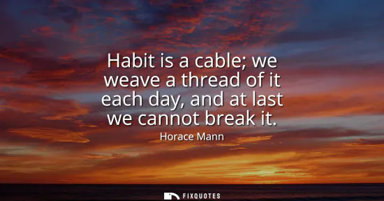 Small: Habit is a cable we weave a thread of it each day, and at last we cannot break it