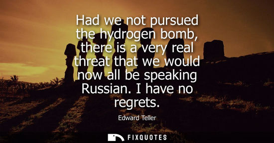 Small: Had we not pursued the hydrogen bomb, there is a very real threat that we would now all be speaking Russian. I