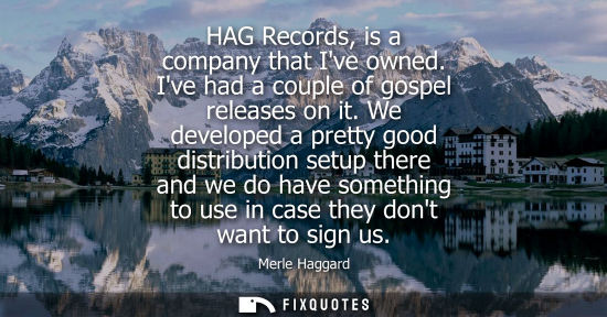 Small: HAG Records, is a company that Ive owned. Ive had a couple of gospel releases on it. We developed a pre