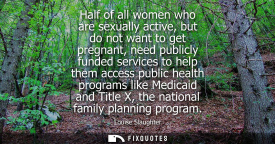 Small: Half of all women who are sexually active, but do not want to get pregnant, need publicly funded servic