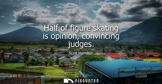 Small: Half of figure skating is opinion, convincing judges