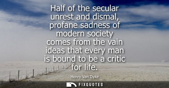 Small: Half of the secular unrest and dismal, profane sadness of modern society comes from the vain ideas that