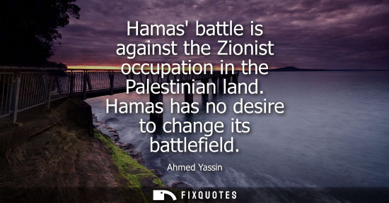 Small: Hamas battle is against the Zionist occupation in the Palestinian land. Hamas has no desire to change its batt