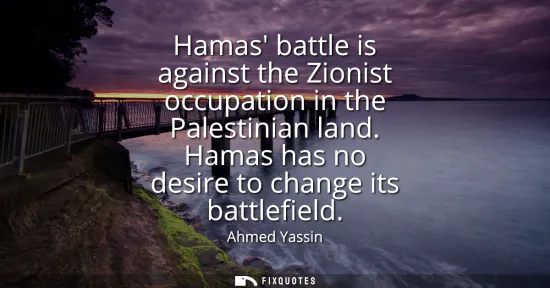 Small: Hamas battle is against the Zionist occupation in the Palestinian land. Hamas has no desire to change its batt