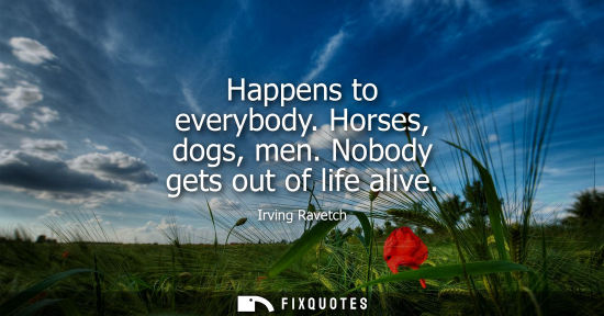 Small: Happens to everybody. Horses, dogs, men. Nobody gets out of life alive