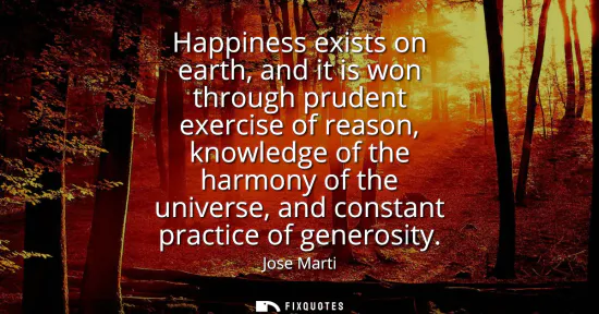 Small: Happiness exists on earth, and it is won through prudent exercise of reason, knowledge of the harmony of the u