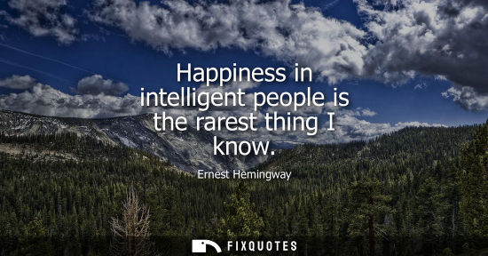 Small: Happiness in intelligent people is the rarest thing I know
