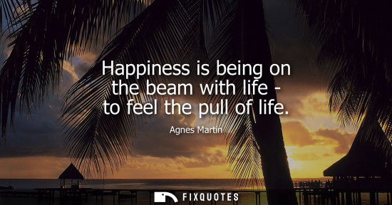 Small: Happiness is being on the beam with life - to feel the pull of life
