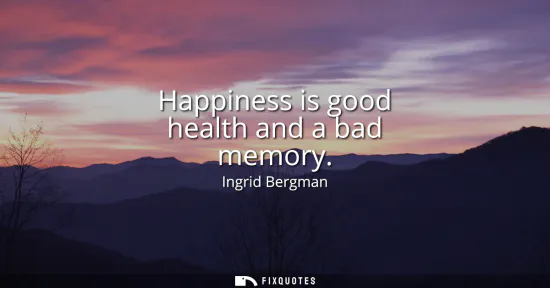 Small: Happiness is good health and a bad memory