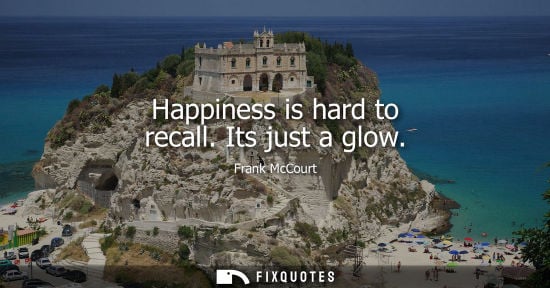 Small: Happiness is hard to recall. Its just a glow