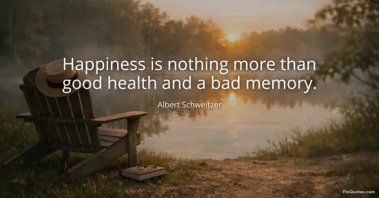 Happiness is nothing more than good health and a bad memory