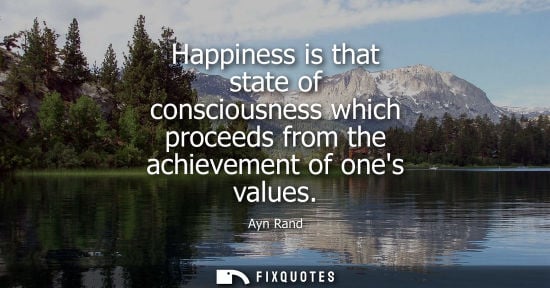 Small: Happiness is that state of consciousness which proceeds from the achievement of ones values