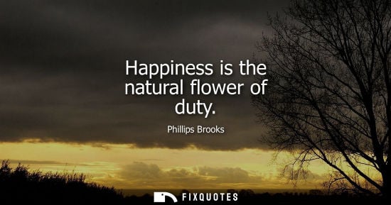 Small: Happiness is the natural flower of duty
