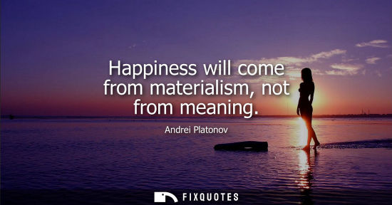 Small: Happiness will come from materialism, not from meaning