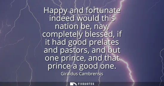 Small: Happy and fortunate indeed would this nation be, nay, completely blessed, if it had good prelates and pastors,