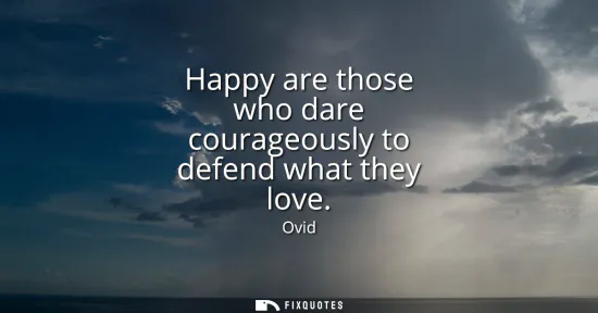 Small: Happy are those who dare courageously to defend what they love