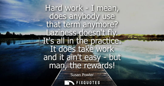 Small: Hard work - I mean, does anybody use that term anymore? Laziness doesnt fly. Its all in the practice.