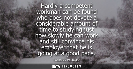 Small: Hardly a competent workman can be found who does not devote a considerable amount of time to studying just how