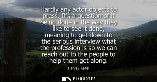 Small: Hardly any actor objects to press. Its a question of it being done in the way they like to see it done,