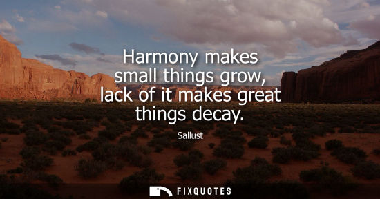 Small: Harmony makes small things grow, lack of it makes great things decay