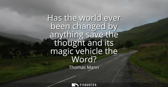 Small: Has the world ever been changed by anything save the thought and its magic vehicle the Word?
