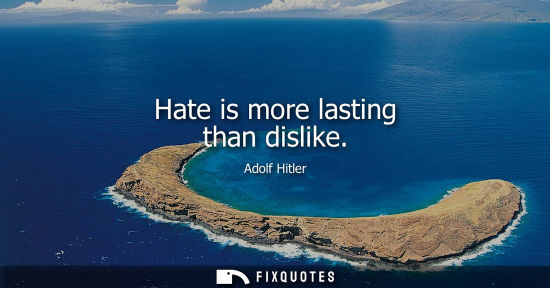 Small: Hate is more lasting than dislike - Adolf Hitler