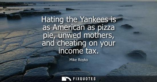 Small: Hating the Yankees is as American as pizza pie, unwed mothers, and cheating on your income tax