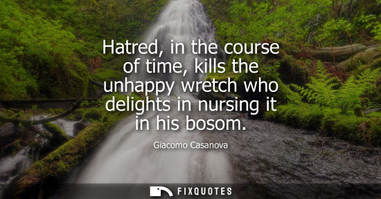 Small: Hatred, in the course of time, kills the unhappy wretch who delights in nursing it in his bosom