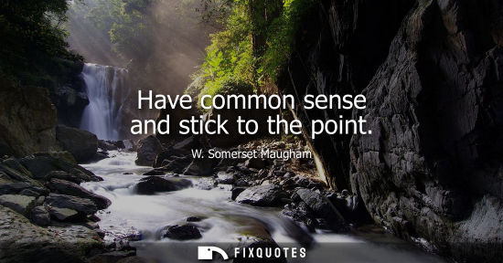 Small: Have common sense and stick to the point
