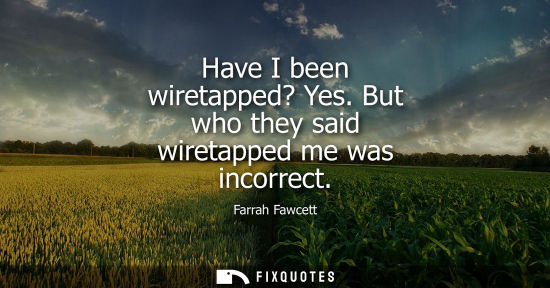 Small: Have I been wiretapped? Yes. But who they said wiretapped me was incorrect