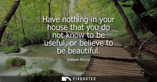 Small: Have nothing in your house that you do not know to be useful, or believe to be beautiful