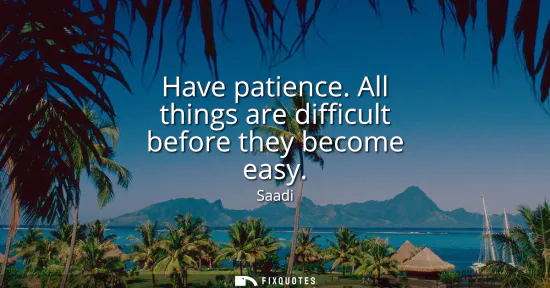 Small: Have patience. All things are difficult before they become easy