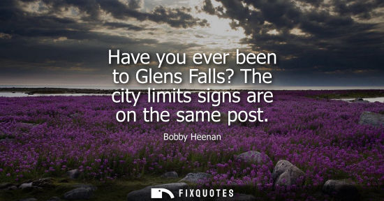 Small: Have you ever been to Glens Falls? The city limits signs are on the same post