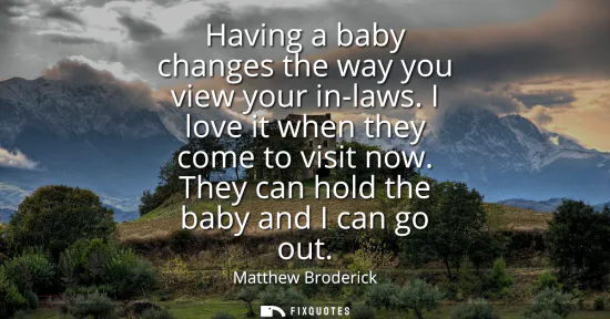 Small: Having a baby changes the way you view your in-laws. I love it when they come to visit now. They can hold the 