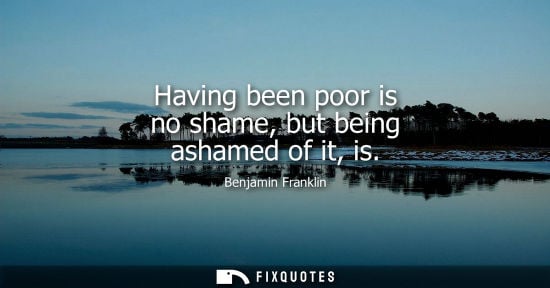 Small: Having been poor is no shame, but being ashamed of it, is