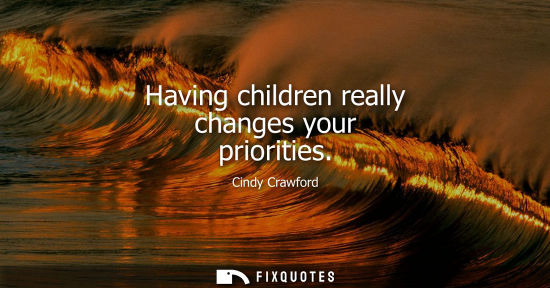 Small: Having children really changes your priorities