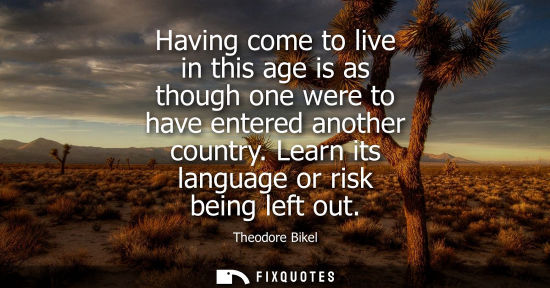Small: Having come to live in this age is as though one were to have entered another country. Learn its langua