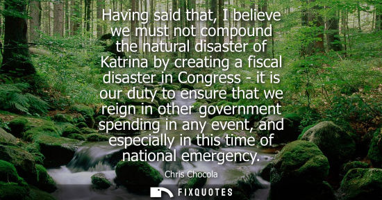 Small: Having said that, I believe we must not compound the natural disaster of Katrina by creating a fiscal d