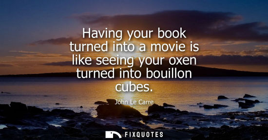 Small: Having your book turned into a movie is like seeing your oxen turned into bouillon cubes