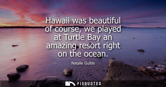 Small: Hawaii was beautiful of course, we played at Turtle Bay an amazing resort right on the ocean