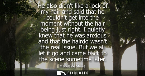 Small: He also didnt like a lock of my hair and said that he couldnt get into the moment without the hair bein