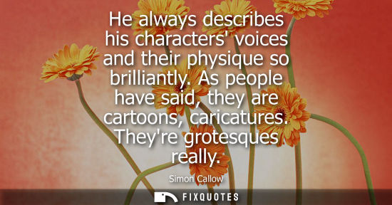 Small: He always describes his characters voices and their physique so brilliantly. As people have said, they 
