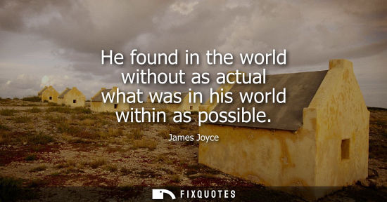 Small: He found in the world without as actual what was in his world within as possible
