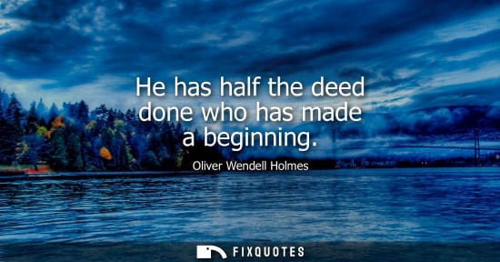 Small: He has half the deed done who has made a beginning