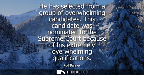 Small: He has selected from a group of overwhelming candidates. This candidate was nominated to the Supreme Co