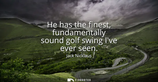 Small: He has the finest, fundamentally sound golf swing Ive ever seen