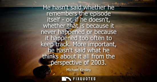 Small: He hasnt said whether he remembers the episode itself - or, if he doesnt, whether that is because it ne