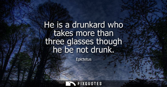 Small: He is a drunkard who takes more than three glasses though he be not drunk